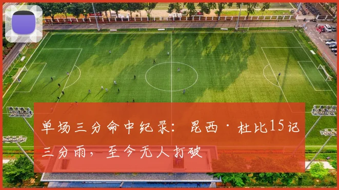 单场三分命中纪录：昆西·杜比15记三分雨，至今无人打破