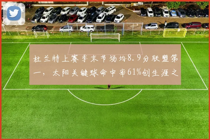 杜兰特上赛季末节场均8.9分联盟第一，太阳关键球命中率61%创生涯之最__br_