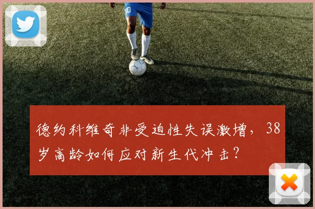 德约科维奇非受迫性失误激增,38岁高龄如何应对新生代冲击?