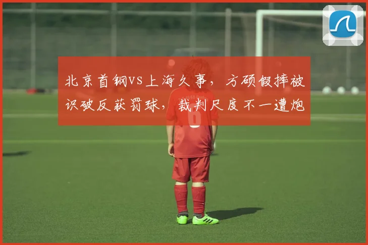 北京首钢vs上海久事,方硕假摔被识破反获罚球,裁判尺度不一遭炮轰
