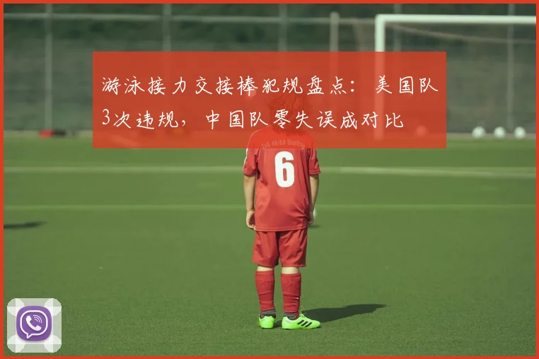 游泳接力交接棒犯规盘点：美国队3次违规，中国队零失误成对比