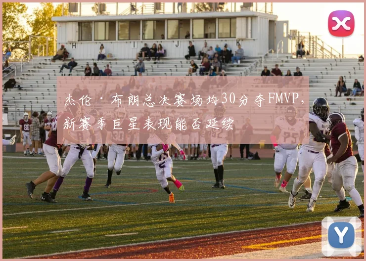 杰伦·布朗总决赛场均30分夺FMVP，新赛季巨星表现能否延续